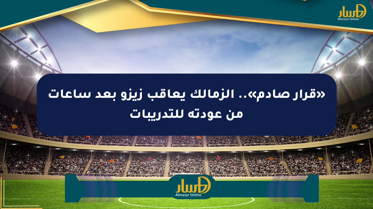 «قرار صادم».. الزمالك يعاقب زيزو بعد ساعات من عودته للتدريبات